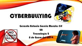 CYBERBULLYING
Gerardo Antonio Garcia Morales 8#
2B
Tecnología 2
8 de Enero del 2014

 