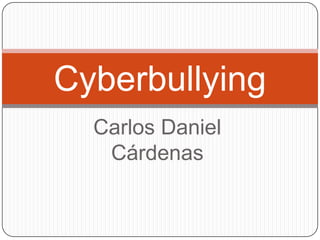 Carlos Daniel
Cárdenas
Cyberbullying
 
