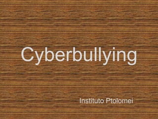 Cyberbullying
Instituto Ptolomei
 