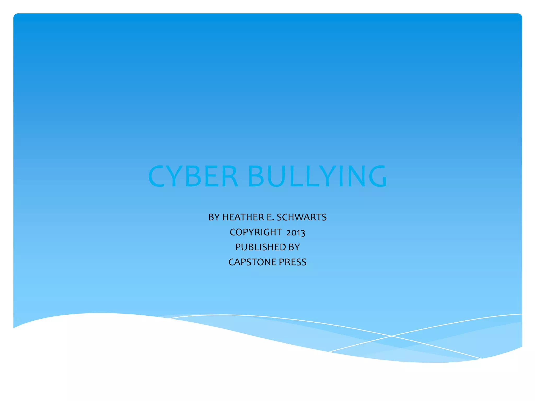 CYBER BULLYING
BY HEATHER E. SCHWARTS
COPYRIGHT 2013
PUBLISHED BY
CAPSTONE PRESS