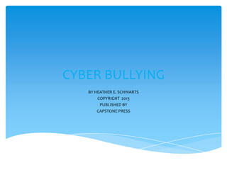 CYBER BULLYING
BY HEATHER E. SCHWARTS
COPYRIGHT 2013
PUBLISHED BY
CAPSTONE PRESS
 