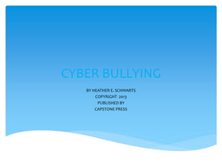 CYBER BULLYING
BY HEATHER E. SCHWARTS
COPYRIGHT 2013
PUBLISHED BY
CAPSTONE PRESS
 