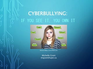 CYBERBULLYING:
IF YOU SEE IT, YOU OWN IT
Michelle Grant
migrant@upei.ca
 