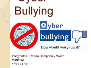 Cyber 
Bullying 
Integrantes : Raissa Campaña y Vivian 
Martínez 
1 º BGU “C” 
 