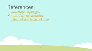 References: 
 www.stopbullying.gov 
 http://tameshaveasley-cyberbullying. 
blogspot.com 
