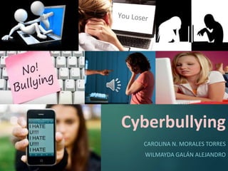 Cyberbullying 
CAROLINA N. MORALES TORRES 
WILMAYDA GALÁN ALEJANDRO 
 