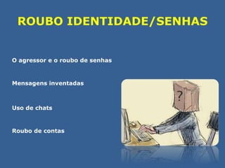 ROUBO IDENTIDADE/SENHAS 
O agressor e o roubo de senhas 
Mensagens inventadas 
Uso de chats 
Roubo de contas 
 