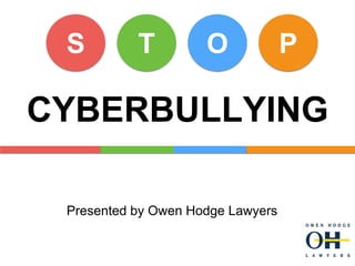 S T O P
CYBERBULLYING
Presented by Owen Hodge Lawyers
 