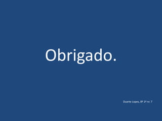 Obrigado.
Duarte Lopes, 8º 1ª nr. 7
 