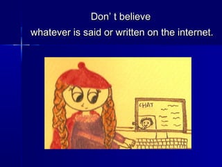 Don’ t believeDon’ t believe
whatever is said or written on the internet.whatever is said or written on the internet.
 