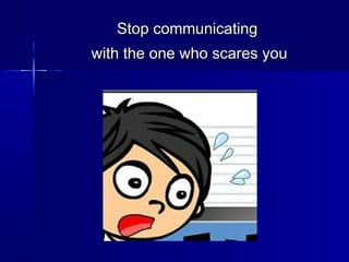 Stop communicatingStop communicating
with the one who scares youwith the one who scares you
 