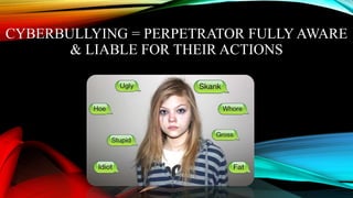 CYBERBULLYING = PERPETRATOR FULLY AWARE
& LIABLE FOR THEIR ACTIONS
 