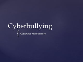 {
Cyberbullying
Computer Maintenance
 