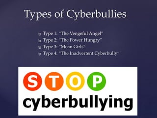  Type 1: “The Vengeful Angel”
 Type 2: “The Power Hungry”
 Type 3: “Mean Girls”
 Type 4: “The Inadvertent Cyberbully”
Types of Cyberbullies
 