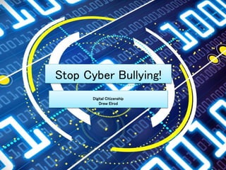 Stop Cyber Bullying!
Digital Citizenship
Drew Elrod
 