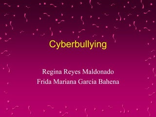 Cyberbullying
Regina Reyes Maldonado
Frida Mariana Garcia Bahena
 