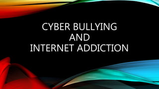 CYBER BULLYING
AND
INTERNET ADDICTION
 