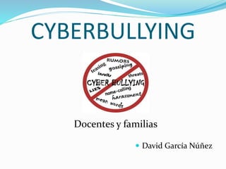 CYBERBULLYING
 David García Núñez
Docentes y familias
 