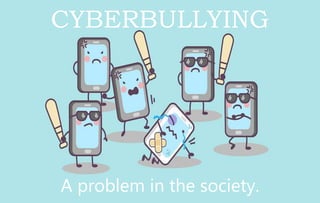 CYBERBULLYING
A problem in the society.
 