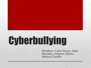 Cyberbullying
Members: Carla Soruco, Kate
Basoalto, Johanna Valerio,
Maricel Castillo
 