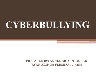 CYBERBULLYING
PREPARED BY: ANNEMARI G.MIGUEL &
RYAN JOSHUA FERMIZA 12-ABM
 