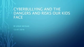 CYBERBULLYING AND THE
DANGERS AND RISKS OUR KIDS
FACE
BY JOSUE NICOLAS
12/07/2018
 