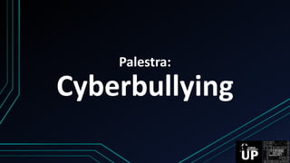Palestra:
Cyberbullying
 