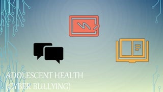 ADOLESCENT HEALTH
(CYBER BULLYING)
 