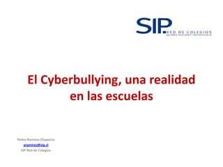 El Cyberbullying, una realidad
en las escuelas
Pedro Ramírez Chaparro
pramirez@sip.cl
SIP Red de Colegios
 