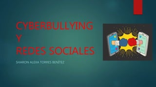 CYBERBULLYING
Y
REDES SOCIALES
SHARON ALEXA TORRES BENÍTEZ
 