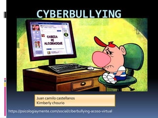 CYBERBULLYING
https://psicologiaymente.com/social/ciberbullying-acoso-virtual
Juan camilo castellanos
Kimberly chourio
 