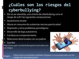 ¿Cuáles son los riesgos del
cyberbullying?
 De no ser atendida, una víctima de ciberbullying corre el
riesgo de sufrir la...