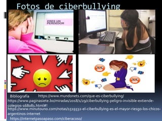 Fotos de ciberbullying
Bibliografía https://www.mundonets.com/que-es-ciberbullying/
https://www.paginasiete.bo/miradas/201...