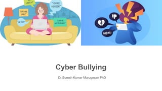 Cyber Bullying
Dr.Suresh Kumar Murugesan PhD
 