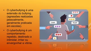 • O cyberbullying é uma
extensão do bullying.
(agressões realizadas
pessoalmente,
geralmente praticada
em escolas).
• O cyberbullying é um
comportamento
repetido, destinado a
intimidar, irritar ou
envergonhar a vitima.
 