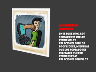 Acosador no MarginalEn el bullying, los acosadores suelen tener malas relaciones con los profesores, mientras que los acosadores digitales pueden tener buenas relaciones con ellos