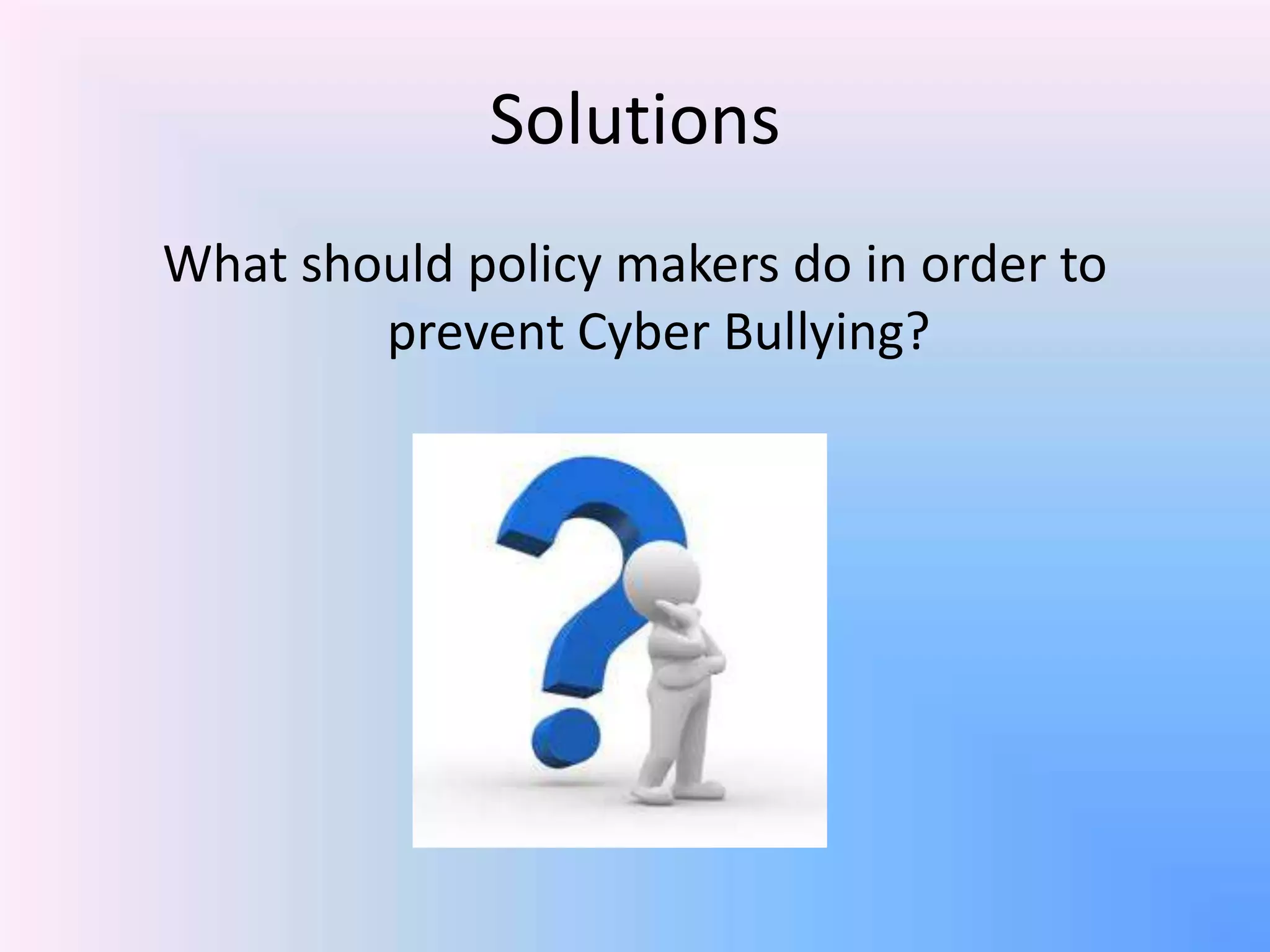 Solutions
What should policy makers do in order to
prevent Cyber Bullying?
 