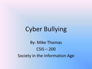Cyber Bullying
By: Mike Thomas
CSIS – 200
Society in the Information Age
 