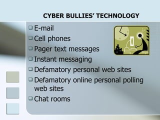 CYBER BULLIES’ TECHNOLOGY E-mail Cell phones Pager text messages Instant messaging Defamatory personal web sites Defamatory online personal polling web sites Chat rooms  