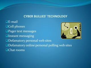 CYBER BULLIES’ TECHNOLOGY
E-mail
Cell phones
Pager text messages
Instant messaging
Defamatory personal web sites
Defamatory online personal polling web sites
Chat rooms
 
