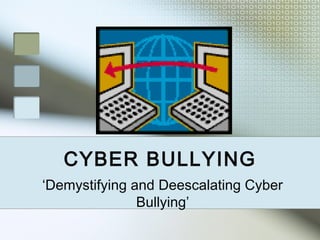 CYBER BULLYING
‘Demystifying and Deescalating Cyber
Bullying’
 