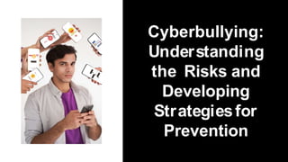 Cyberbullying:
Understanding
the Risks and
Developing
Strategiesfor
Prevention
 