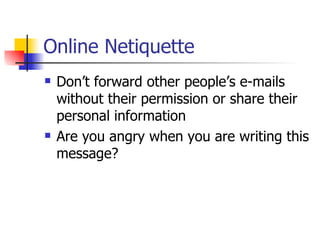 Online Netiquette <ul><li>Don’t forward other people’s e-mails without their permission or share their personal informatio...