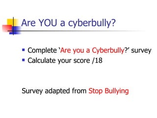Are YOU a cyberbully? <ul><li>Complete ‘ Are you a  Cyberbully ?’ survey </li></ul><ul><li>Calculate your score /18 </li><...