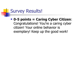 Survey Results! <ul><li>0-5 points = Caring Cyber Citizen : Congratulations! You’re a caring cyber citizen! Your online be...