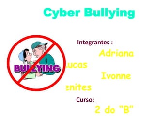 Cyber Bullying
Integrantes :

Lucas
Benites
Curso:

Adriana
Ivonne

2 do “B”

 
