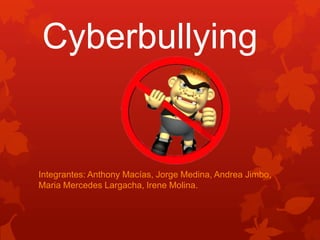Cyberbullying

Integrantes: Anthony Macías, Jorge Medina, Andrea Jimbo,
Maria Mercedes Largacha, Irene Molina.

 