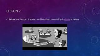 LESSON 2
• Before the lesson: Students will be asked to watch this video at home.
 