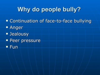 Why do people bully?   Continuation of face-to-face bullying  Anger  Jealousy  Peer pressure  Fun  