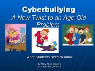 Cyberbullying A New Twist to an Age-Old Problem   What Students Need to Know By Mary Alice Osborne SIS Bayside Librarian 